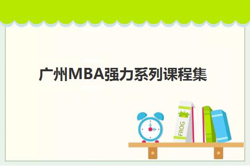 广州MBA强力系列课程集训营排名前十有哪些？2025年最新实力机构对比、课程特色与择校全攻略