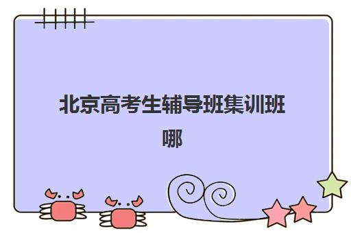 北京高考生辅导班集训班哪个好一点？2025年全封闭集训营排名前十与择校全攻略