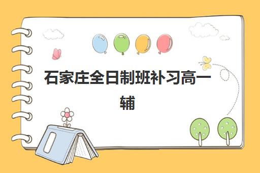 石家庄全日制班补习高一辅导机构哪家强一点啊如何选择？2025年权威TOP10榜单解析、择校指南与避坑全攻略