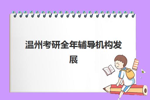 温州考研全年辅导机构发展指数TOP5如何评估？2025年最新排名、课程体系与择校指南全解析