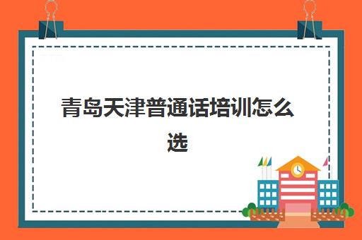 青岛天津普通话培训怎么选？2025年机构对比、费用解析与避坑指南