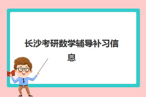 长沙考研数学辅导补习信息确认时间安排如何规划最科学？2025年最新时间表、确认流程与择校指南全解析