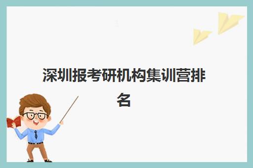 深圳报考研机构集训营排名一览表最新如何查询？2025年权威TOP10榜单、各校核心优势解析与科学择校全指南