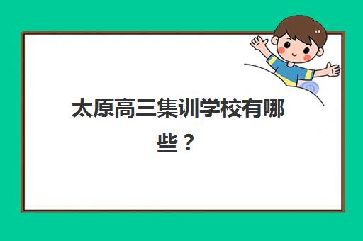 太原高三集训学校有哪些？2025年收费标准与顶级机构选择全攻略
