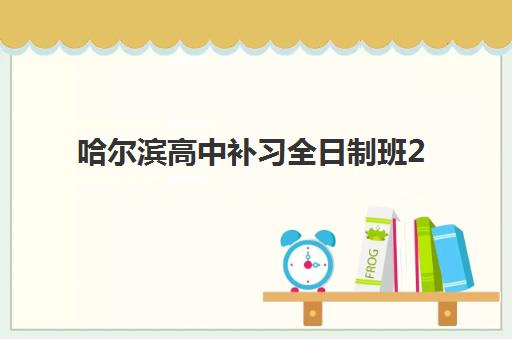 哈尔滨高中补习全日制班2025年要求多少分？2025年各校分数线预测、入学条件详解与备考策略指南