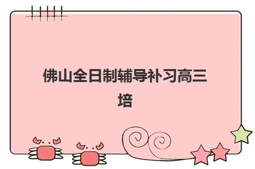 佛山全日制辅导补习高三培训班多少钱一年？2025年最新费用明细与择校全攻略