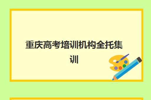 重庆高考培训机构全托集训营排名前十名有哪些？2025年最新实力榜单、择校指南与避坑全攻略