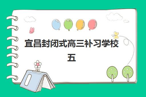 宜昌封闭式高三补习学校五大机构服务能力分析？2025年华一文化培训学校封闭式管理优势深度解析