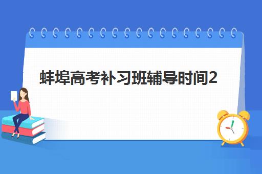 蚌埠高考补习班辅导时间2025年如何安排？最新考试时间与高效备考全攻略