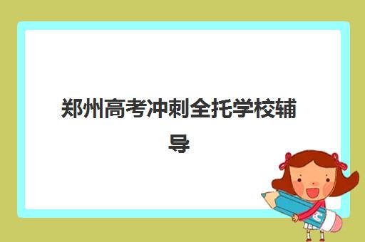 郑州高考冲刺全托学校辅导班有哪些地方招生？2025年最新校区分布、择校指南与报名流程解析