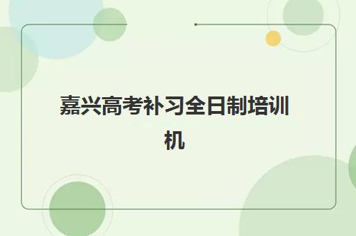 嘉兴高考补习全日制培训机构寄宿基地有哪些可选？2025年最新名单、选择标准与全攻略指南
