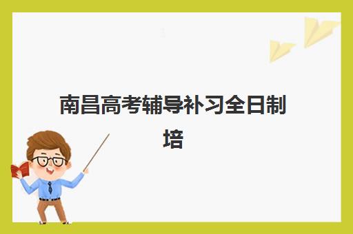 南昌高考辅导补习全日制培训机构哪个好一点？2025年最新权威评测：顶级机构推荐、择校标准与成功案例全解析