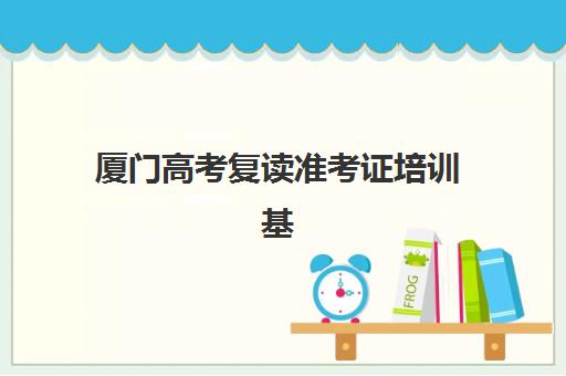 厦门高考复读准考证培训基地有哪些地方？2025年最新地址清单与择校全攻略