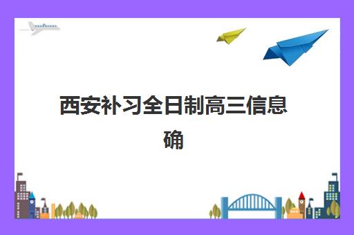 西安补习全日制高三信息确认时间安排如何查询？2025年最新时间表、确认流程与择校指南全解析