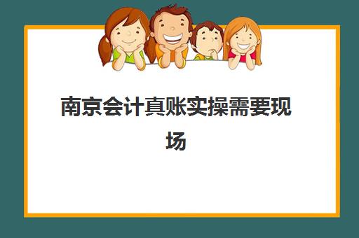 南京会计真账实操需要现场确认吗现在？2025年最新政策解读、线上办理流程与培训机构选择全指南