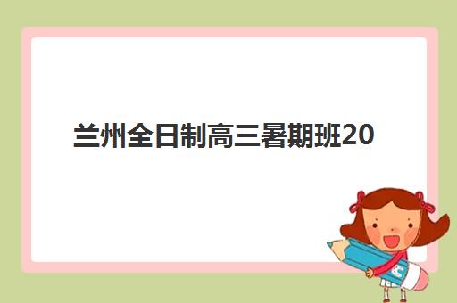 兰州全日制高三暑期班2025年报名人数统计如何科学预测？权威数据解读、查询指南与择校策略全解析