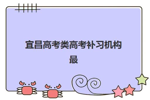 宜昌高考类高考补习机构最好辅导学校排名如何选择？2025年最新实力榜单与择校全攻略详解