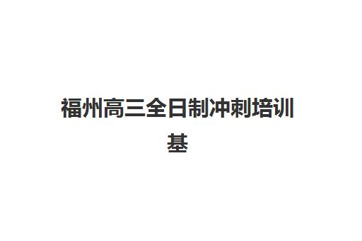 福州高三全日制冲刺培训基地有哪些地方？2025年最新权威榜单、择校指南与成功案例深度解析