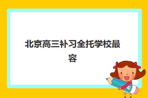北京高三补习全托学校最容易的大学是哪个？2025年十大机构升学率对比与择校全攻略