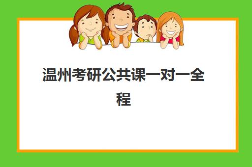 温州考研公共课一对一全程班辅导班哪个比较好一点？2025年费用对比、机构评测与择校全指南