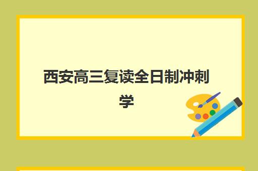 西安高三复读全日制冲刺学校培训学校排名前十最新解析，2025年择校全攻略与成功案例分享