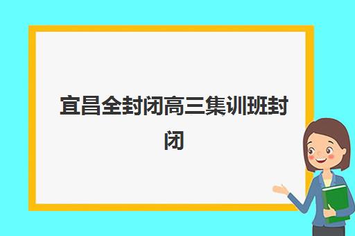 宜昌全封闭高三集训班封闭学校有哪些学校？2025年最新排名与择校全攻略