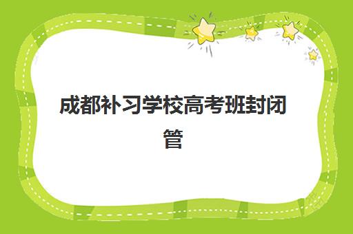 成都补习学校高考班封闭管理每月费用多少？2025年收费标准、性价比分析与择校全攻略
