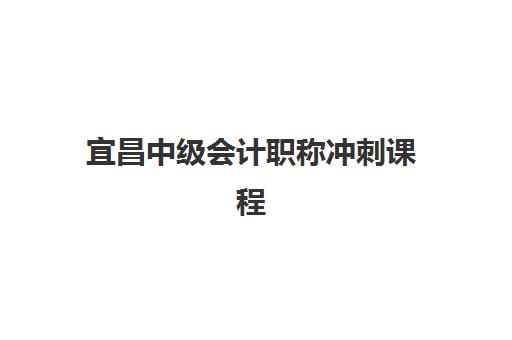宜昌中级会计职称冲刺课程时间2025年公布了吗？最新课程安排、备考计划与机构选择全攻略