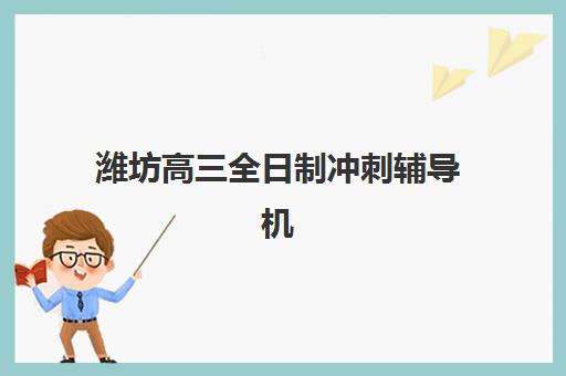 潍坊高三全日制冲刺辅导机构行业年度头部机构公示如何查询？2025年最新权威排名与科学择校全攻略指南