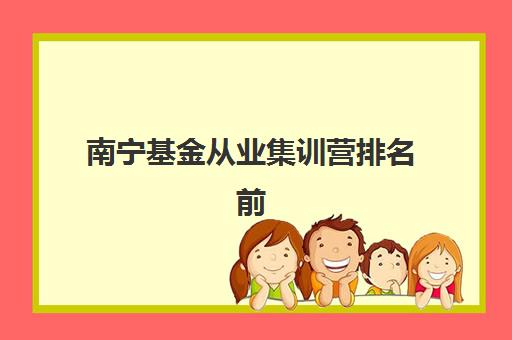 南宁基金从业集训营排名前十有哪些?2025年最新权威榜单、择校指南与性价比分析全解析 南宁基金从业集训营排名前十有哪些?2025年最新权威榜单、择校指南与性价比分析全解析