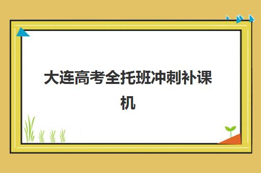 大连高考全托班冲刺补课机构培训机构哪个更好一点？2025年最新排名、择校指南与避坑全攻略