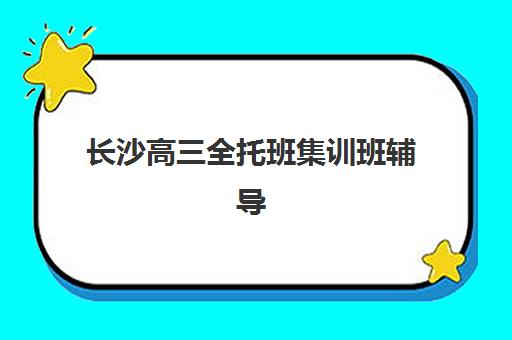 长沙高三全托班集训班辅导机构排名一览表如何查询？2025年最新权威榜单、各机构特色对比与科学择校全攻略