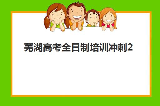 芜湖高考全日制培训冲刺2025年时间具体时间安排与备考规划全解析