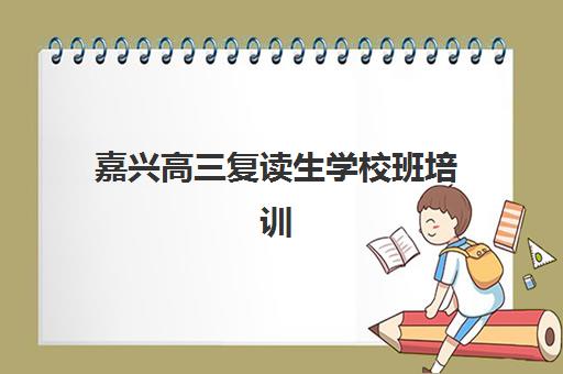 嘉兴高三复读生学校班培训机构哪家好？2025年最新排名、择校指南与成功案例深度解析