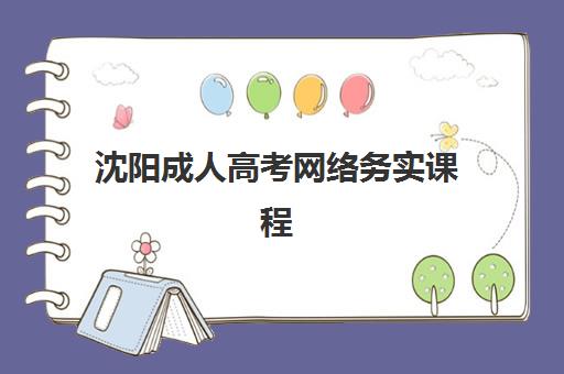 沈阳成人高考网络务实课程报名时间2025年如何安排？最新时间表与报名全攻略