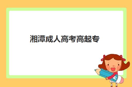 湘潭成人高考高起专（专升本）学历课集中训练营在哪报名？2025年最新报名地点、流程详解与择校全指南