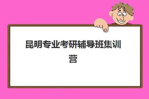 昆明专业考研辅导班集训营哪家口碑好?2023年最新口碑排名解析与择校指南 昆明专业考研辅导班集训营哪家口碑好?2023年最新口碑排名解析与择校指南