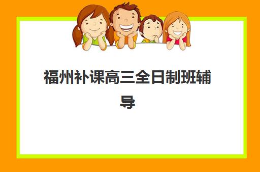 福州补课高三全日制班辅导机构排行榜有哪些？2025年最新权威榜单、择校指南与成功案例深度解析
