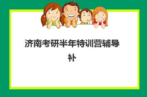 济南考研半年特训营辅导补习辅导班哪个比较好一点？2025年最新机构实力对比与科学选择全攻略