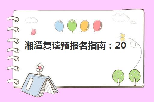 湘潭复读预报名指南：2025年考点分布与报名全流程解析