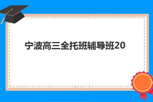 宁波高三全托班辅导班2025年考点分布如何查询？最新权威校区地图与科学择校全指南