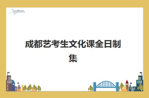 成都艺考生文化课全日制集训什么时候报名？2025年关键时间节点与择校备考全指南