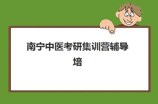 南宁中医考研集训营辅导培训机构有哪些地方？2025年最新校区分布图、择校指南与实地考察全攻略