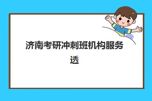 济南考研冲刺班机构服务透明度报告如何解读？2025年十大机构师资、收费、课程全维度深度解析