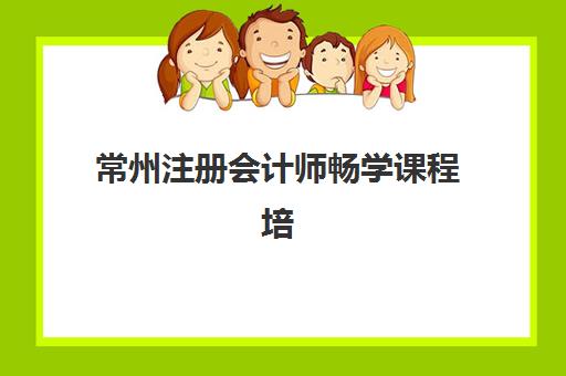 常州注册会计师畅学课程培训机构哪家好一点？2025年最新排名、择校标准与成功案例全解析