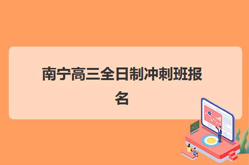 南宁高三全日制冲刺班报名时间何时截止？2025年各机构招生时间全解析