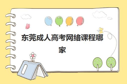 东莞成人高考网络课程哪家容易毕业？5大通过率高、学制短的务实院校推荐