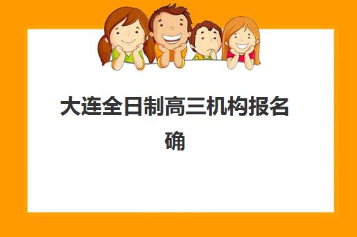 大连全日制高三机构报名确认时间表在哪看，最新查询渠道与择校指南
