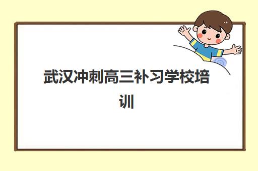 武汉冲刺高三补习学校培训学校排名一览表如何查询？2025年权威TOP10榜单、各校特色解析与科学择校全攻略