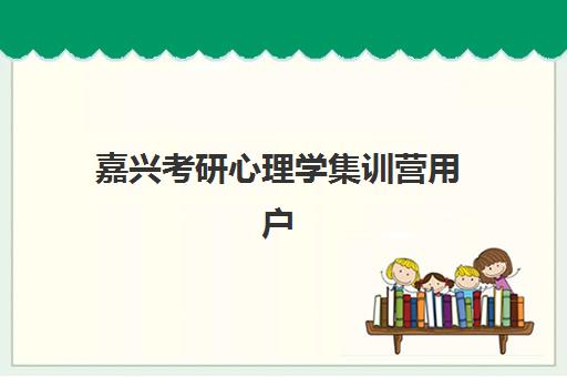嘉兴考研心理学集训营用户推荐度TOP3如何查询？2025年权威榜单、择校避坑指南与一站式报名攻略